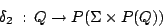 \begin{displaymath}\ensuremath{\delta_{2}} \: : \: Q \rightarrow P(\Sigma \times P(Q)) \end{displaymath}