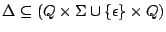 $\Delta \subseteq (Q \times \Sigma \cup \{ \epsilon \} \times Q)$